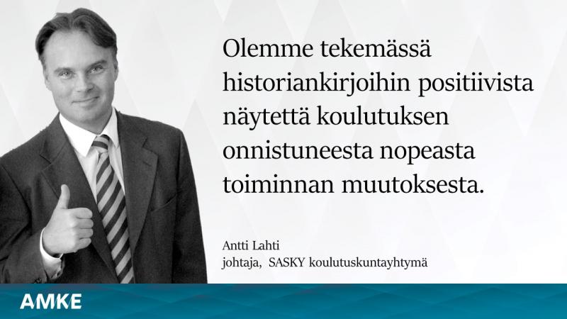 Mustavalkoinen kuva peukaloa näyttävästä miehestä, kuvassa teksti: Olemme tekemässä historiankirjoihin positiivista näytettä koulutuksen onnistuneesta nopeasta toiminnan muutoksesta, Antti Lahti, johtaja, SASKY koulutuskuntayhtymä, AMKE.